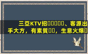 三亞KTV招、客源出手大方，有素質，生意火爆，